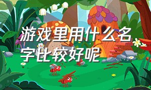 游戏里用什么名字比较好呢