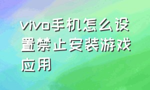 vivo手机怎么设置禁止安装游戏应用