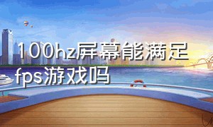 100hz屏幕能满足fps游戏吗