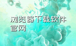 浏览器下载软件官网