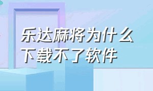 乐达麻将为什么下载不了软件