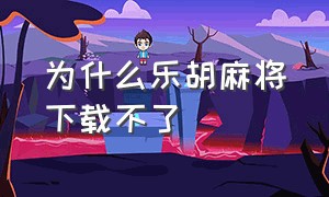 为什么乐胡麻将下载不了