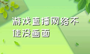 游戏直播网络不佳没画面