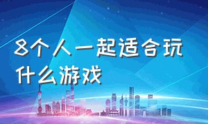 8个人一起适合玩什么游戏