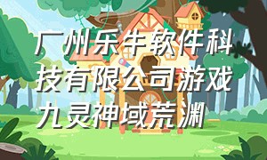 广州乐牛软件科技有限公司游戏九灵神域荒渊