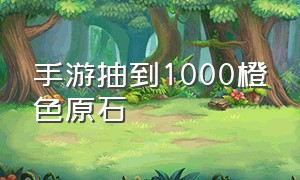 手游抽到1000橙色原石