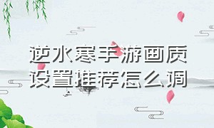 逆水寒手游画质设置推荐怎么调