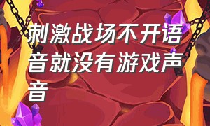 刺激战场不开语音就没有游戏声音