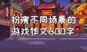 扮演不同场景的游戏作文600字