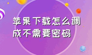 苹果下载怎么调成不需要密码