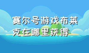 赛尔号游戏布莱克在哪里获得