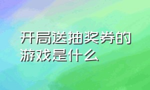 开局送抽奖券的游戏是什么