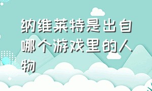 纳维莱特是出自哪个游戏里的人物