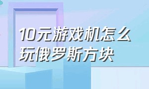 10元游戏机怎么玩俄罗斯方块