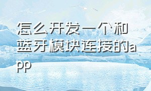 怎么开发一个和蓝牙模块连接的app