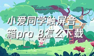 小爱同学触屏音箱pro 8怎么下载