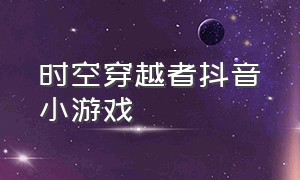 时空穿越者抖音小游戏