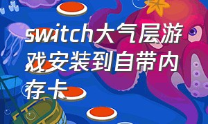 switch大气层游戏安装到自带内存卡