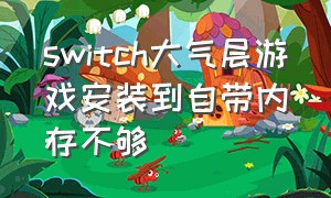 switch大气层游戏安装到自带内存不够