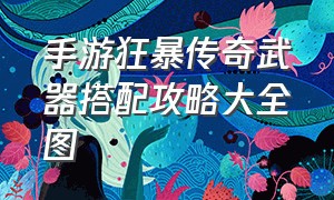 手游狂暴传奇武器搭配攻略大全图