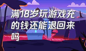 满18岁玩游戏充的钱还能退回来吗