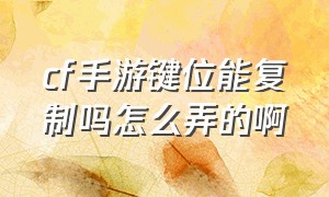 cf手游键位能复制吗怎么弄的啊