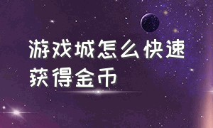 游戏城怎么快速获得金币