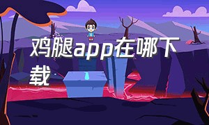 鸡腿app在哪下载