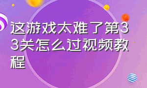 这游戏太难了第33关怎么过视频教程