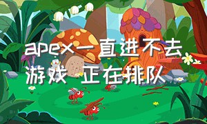 apex一直进不去游戏 正在排队