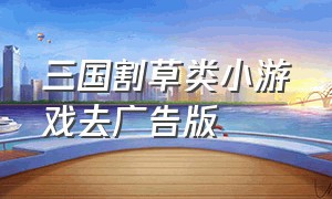 三国割草类小游戏去广告版