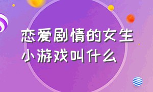 恋爱剧情的女生小游戏叫什么