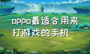 oppo最适合用来打游戏的手机