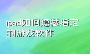 ipad如何隐藏指定的游戏软件