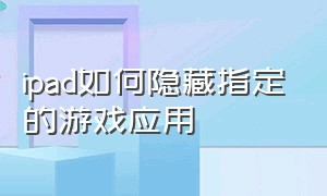 ipad如何隐藏指定的游戏应用