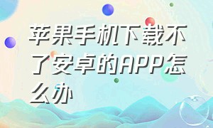 苹果手机下载不了安卓的APP怎么办