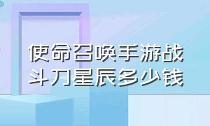 使命召唤手游战斗刀星辰多少钱