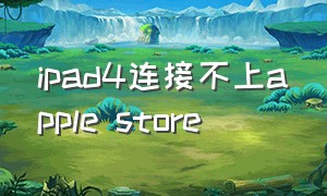 ipad4连接不上apple store