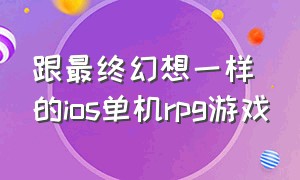 跟最终幻想一样的ios单机rpg游戏