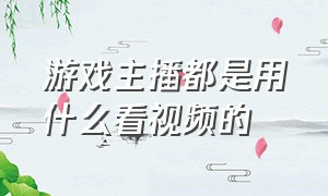 游戏主播都是用什么看视频的