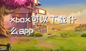xbox可以下载什么app
