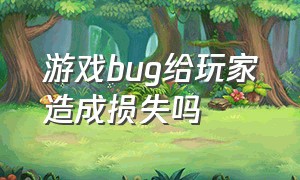 游戏bug给玩家造成损失吗