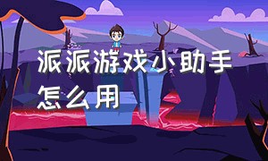 派派游戏小助手怎么用