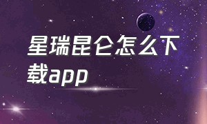 星瑞昆仑怎么下载app