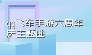 qq飞车手游六周年庆主题曲