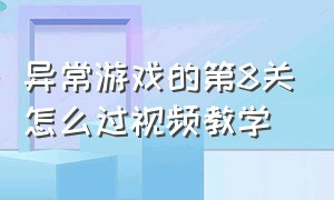 异常游戏的第8关怎么过视频教学