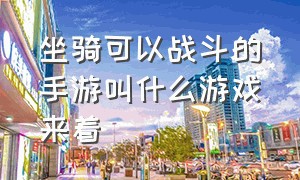 坐骑可以战斗的手游叫什么游戏来着