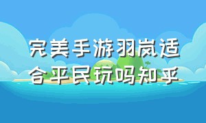 完美手游羽岚适合平民玩吗知乎