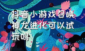 抖音小游戏召唤神龙进化可以试玩吗