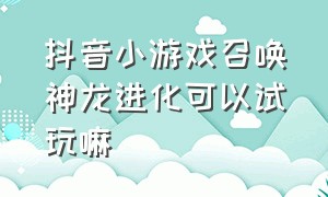 抖音小游戏召唤神龙进化可以试玩嘛